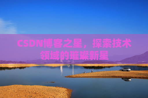 CSDN博客之星，探索技术领域的璀璨新星