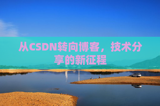 从CSDN转向博客，技术分享的新征程